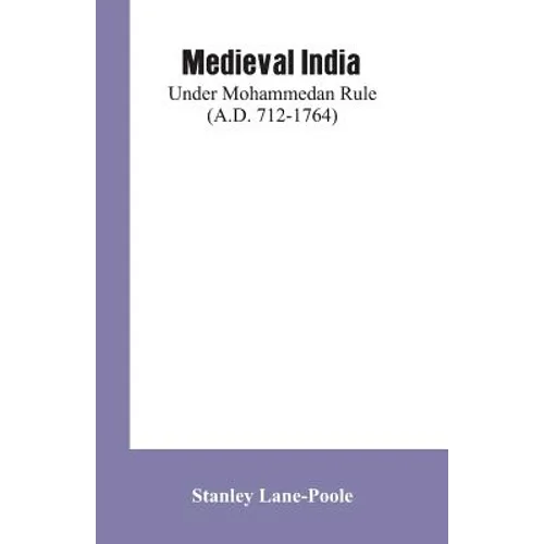 Medieval India: Under Mohammedan Rule (A.D. 712-1764)