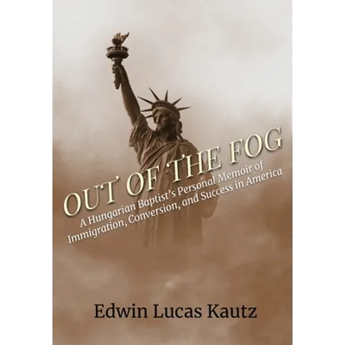 Out of the Fog: A Hungarian Baptist's Personal Memoir of Immigration, Conversion, and Success in America