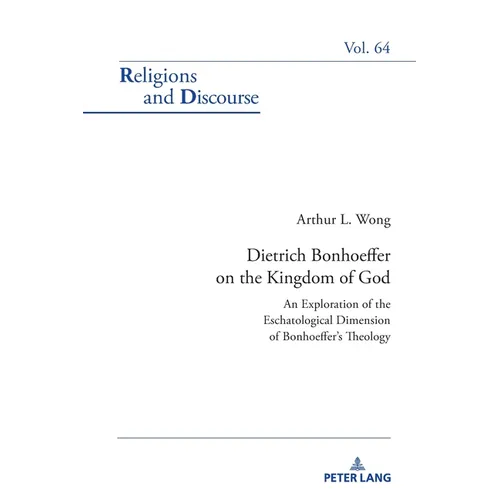 Dietrich Bonhoeffer on the Kingdom of God: An Exploration of the Eschatological Dimension of Bonhoeffer's Theology