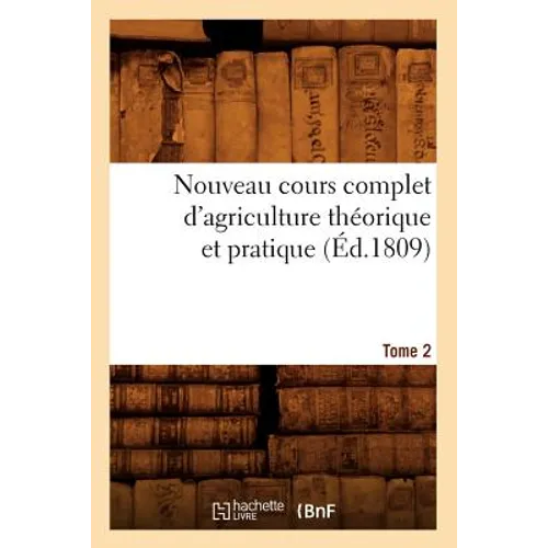 Nouveau Cours Complet d'Agriculture Théorique Et Pratique. Tome 2 (Éd.1809)