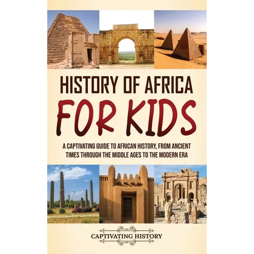 History of Africa for Kids: A Captivating Guide to African History, from Ancient Times through the Middle Ages to the Modern Era