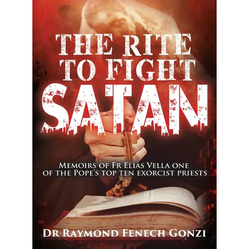 The Rite to Fight Satan: Memoirs of Fr Elias Vella one of the Pope's Top Ten Exorcist Priest's