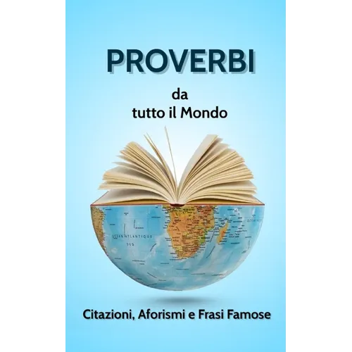 PROVERBI DA TUTTO IL MONDO. Citazioni, Aforismi e Frasi Famose.
