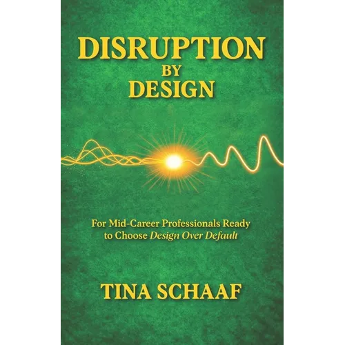 Disruption by Design: For Mid-Career Professionals Ready to Choose Design Over Default