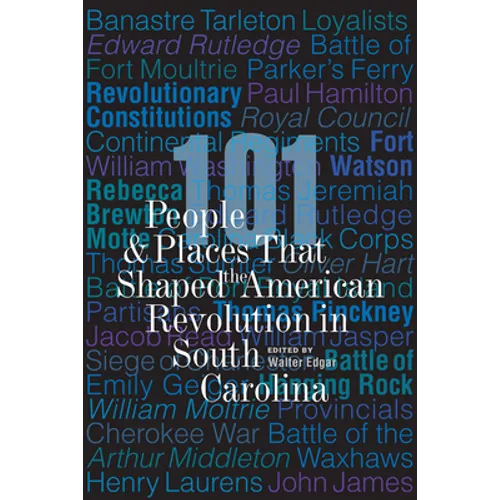 101 People and Places That Shaped the American Revolution in South Carolina
