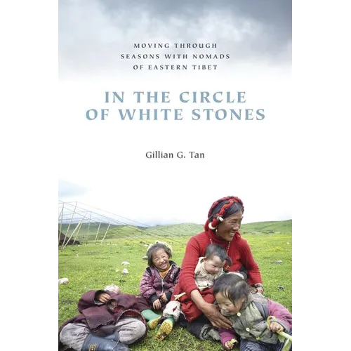 In the Circle of White Stones: Moving Through Seasons with Nomads of Eastern Tibet