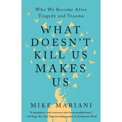 What Doesn't Kill Us Makes Us: Who We Become After Tragedy and Trauma