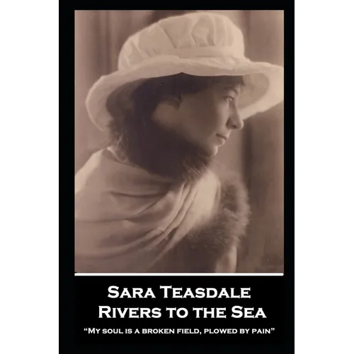Sara Teasdale - Rivers to the Sea: "My soul is a broken field, plowed by pain"