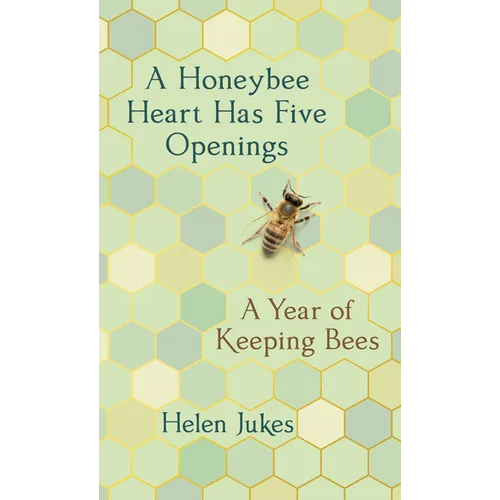 A Honeybee Heart Has Five Openings: A Year of Keeping Bees