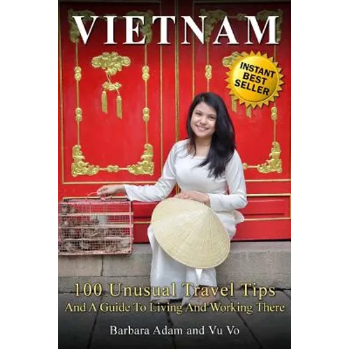 Vietnam: 100 Unusual Travel Tips and a Guide to Living and Working There