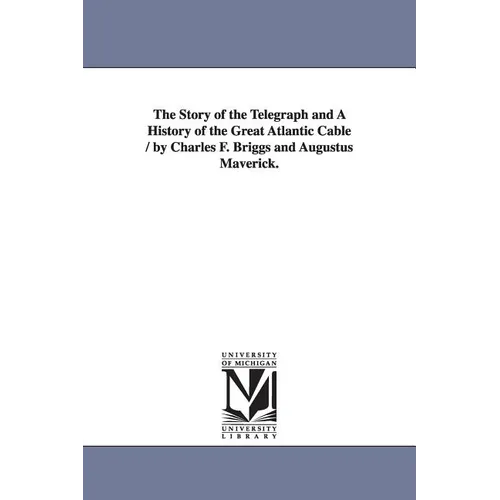 The Story of the Telegraph and a History of the Great Atlantic Cable / By Charles F. Briggs and Augustus Maverick.