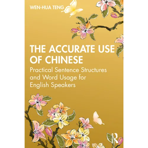 The Accurate Use of Chinese: Practical Sentence Structures and Word Usage for English Speakers