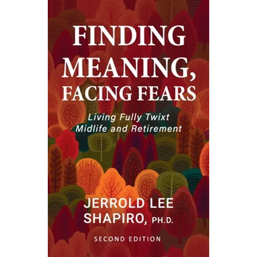 Finding Meaning, Facing Fears: Living Fully Twixt Midlife and Retirement