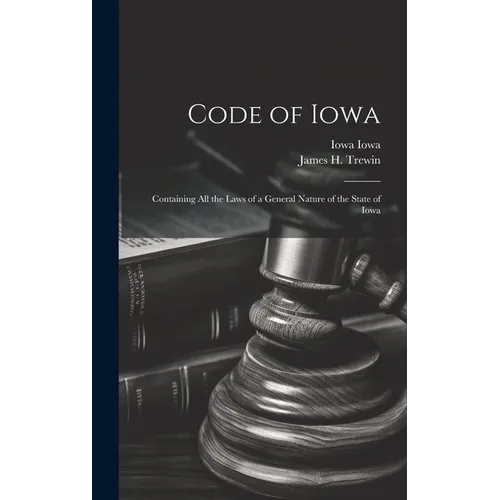 Code of Iowa: Containing All the Laws of a General Nature of the State of Iowa
