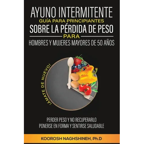 Ayuno Intermitente Guía Para Principiantes Sobre La Pérdida de Peso Para Hombres Y Mujeres Mayores de 50 Años: ¡Ámate de Nuevo! Perder Peso Y No Recup