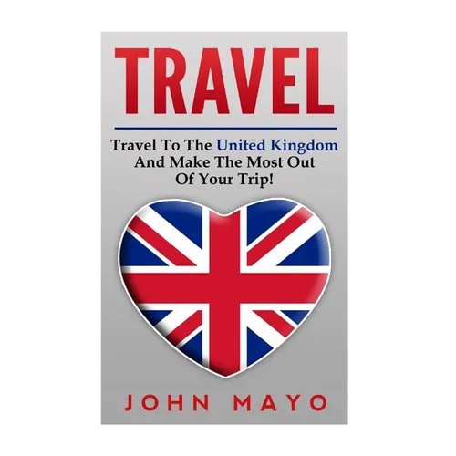 Travel: Travel To The United Kingdom And Make The Most Out of Your Trip!