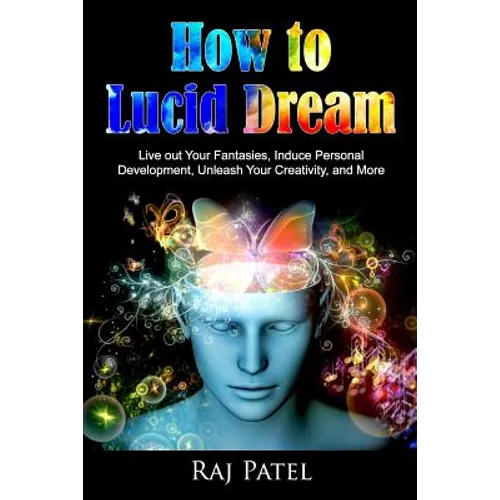 How to Lucid Dream: Live out Your Fantasies, Induce Personal Development, Unleash Your Creativity, and More