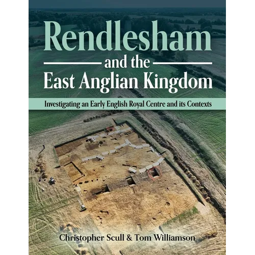 Rendlesham and the East Anglian Kingdom: Investigating an Early English Royal Centre and Its Contexts