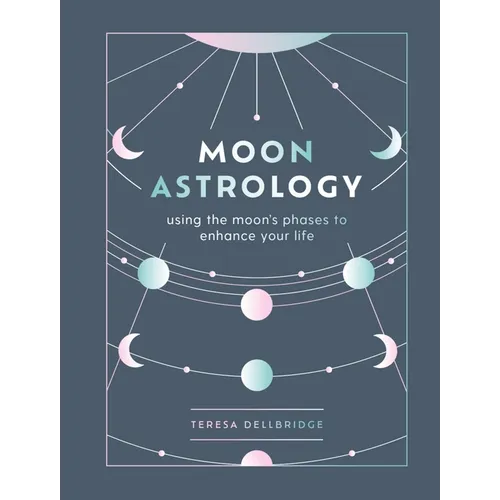Moon Astrology: Using the Moon's Phases to Enhance Your Life