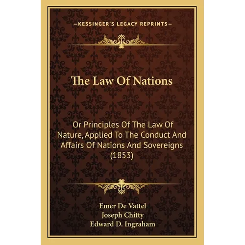 The Law Of Nations: Or Principles Of The Law Of Nature, Applied To The Conduct And Affairs Of Nations And Sovereigns (1853)