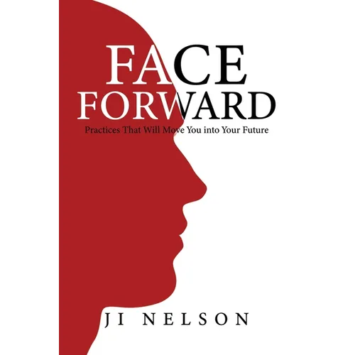 Face Forward: Practices That Will Move You into Your Future