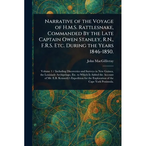 Narrative of the Voyage of H.M.S. Rattlesnake, Commanded By the Late Captain Owen Stanley, R.N., F.R.S. Etc. During the Years 1846-1850.