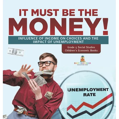 It Must Be the Money!: Influence of Income on Choices and the Impact of Unemployment Grade 5 Social Studies Children's Economic Books