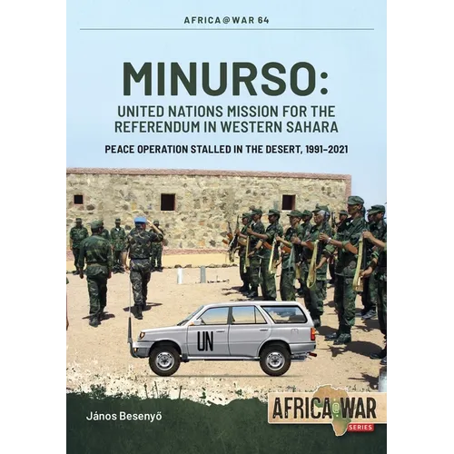 Minurso - United Nations Mission for the Referendum in Western Sahara: Peace Operation Stalled in the Desert, 1991-2021