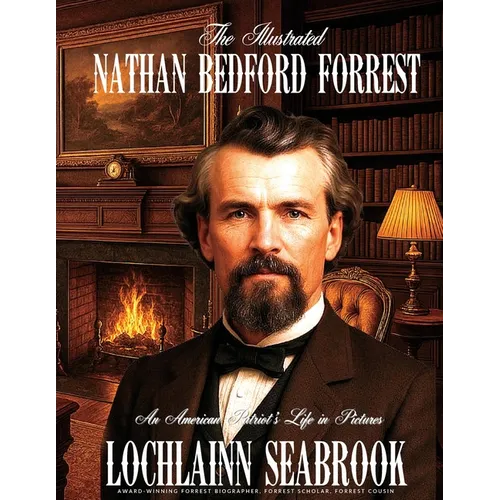 The Illustrated Nathan Bedford Forrest: An American Patriot's Life in Pictures