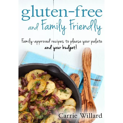 Gluten-Free and Family Friendly: Gluten-free, family-approved recipes to please your palate - and your budget!