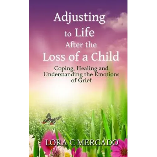Adjusting to Life After the Loss of a Child: Coping, Healing and Understanding the Emotions of Grief