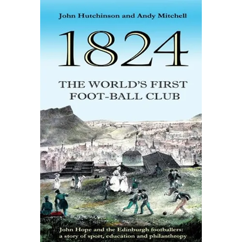 The World's First Football Club (1824): John Hope and the Edinburgh footballers: a story of sport, education and philanthropy