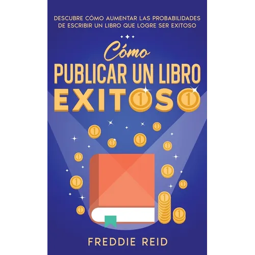 Cómo Publicar un Libro Exitoso: Descubre Cómo Aumentar las Probabilidades de Escribir un Libro que Logre Ser Exitoso