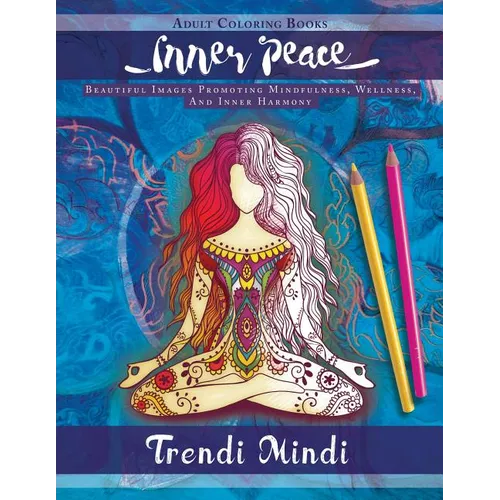 Inner Peace - Adult Coloring Books: Beautiful Images Promoting Mindfulness, Wellness, And Inner Harmony (Yoga and Hindu Inspired Drawings included)