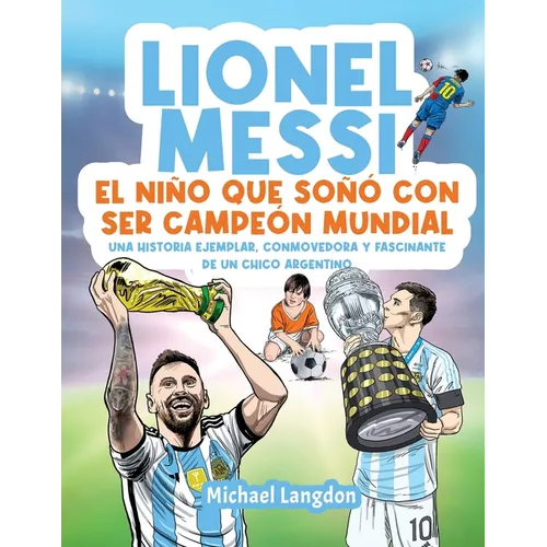 Lionel Messi: El niño que soñó con ser campeón mundial. La historia ejemplar, conmovedora y fascinante de un chico argentino.: El niño que soñó con se