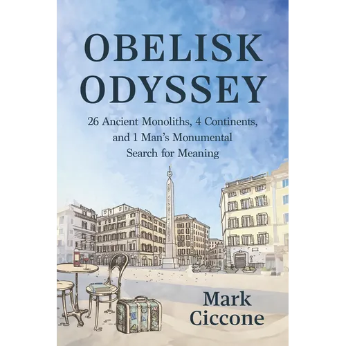 Obelisk Odyssey: 26 Ancient Monoliths, 4 Continents, and 1 Monumental Search for Meaning
