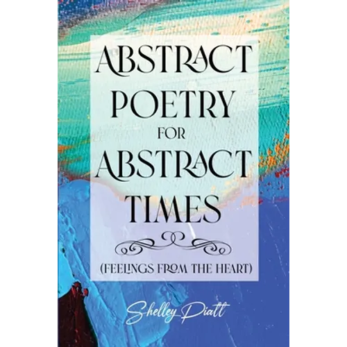 Abstract Poetry for Abstract Times: (feelings from the heart)
