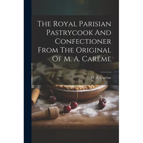 The Royal Parisian Pastrycook And Confectioner From The Original Of M. A. Car麥e