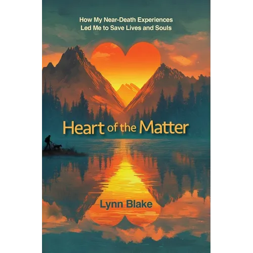 Heart of the Matter: How My Near-Death Experiences Led Me to Save Lives and Souls