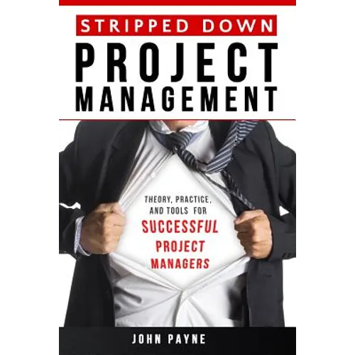 Stripped Down Project Management: Theory, Practice, and Tools for Successful Project Managers