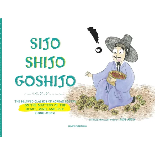 Sijo Shijo Goshijo: The Beloved Classics of Korean Poetry on the Matters of the Heart, Mind, and Soul