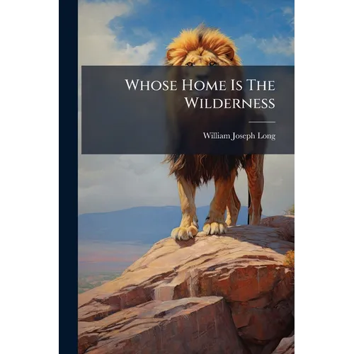 Whose Home Is The Wilderness: Some Studies Of Wild Animal Life
