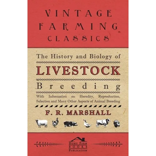 The History and Biology of Livestock Breeding - With Information on Heredity, Reproduction, Selection and Many Other Aspects of Animal Breeding
