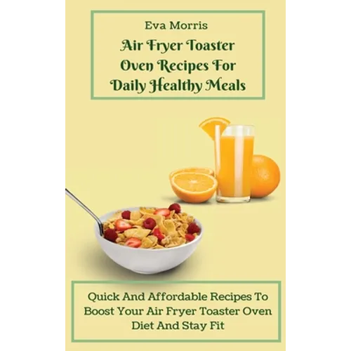 Air Fryer Toaster Oven Recipes For Daily Healthy Meals: Quick And Affordable Recipes To Boost Your Air Fryer Toaster Oven Diet And Stay Fit