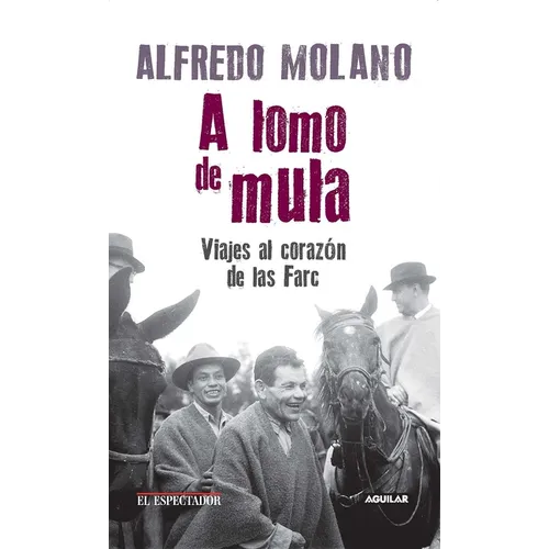 A lomo de mula / On the Mule's Back: Journeys to the Heart of the FARC: Viajes al corazon de las Farc