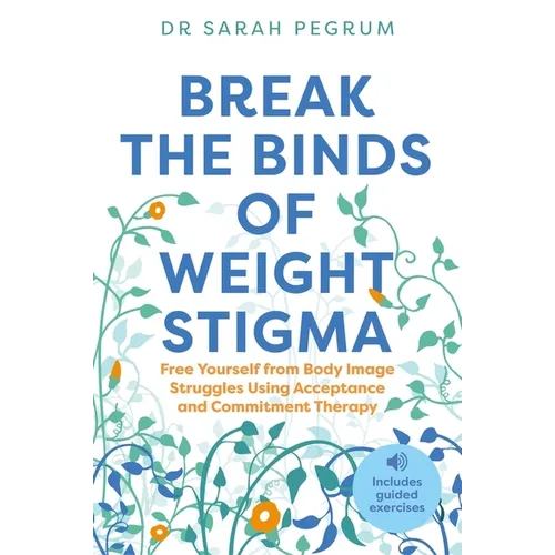 Break the Binds of Weight Stigma: Free Yourself from Body Image Struggles Using Acceptance and Commitment Therapy