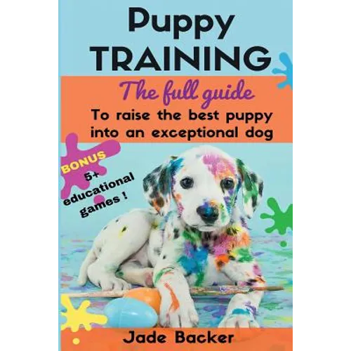 Puppy Training: The full guide to house breaking your puppy with crate training, potty training, puppy games & beyond