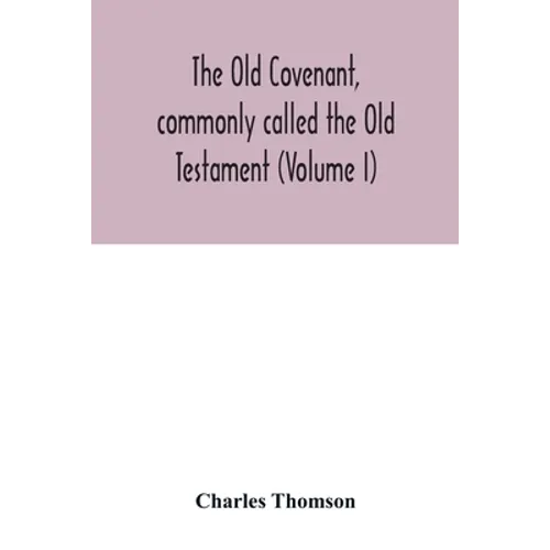 The Old Covenant, commonly called the Old Testament (Volume I)