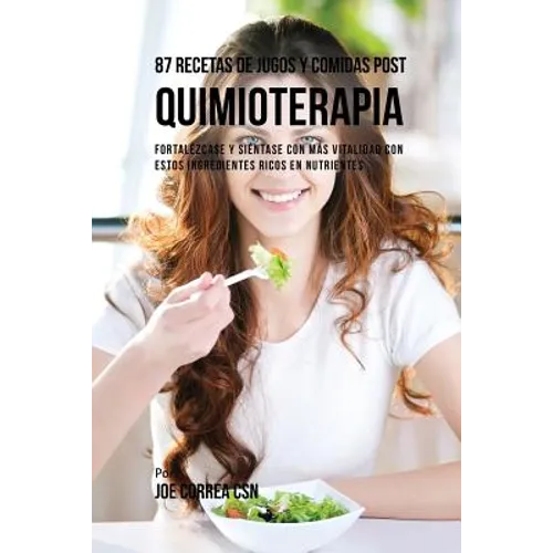87 Recetas de Jugos y Comidas Post Quimioterapia: Fortalézcase y Siéntase Con Más Vitalidad Con Estos Ingredientes Ricos En Nutrientes