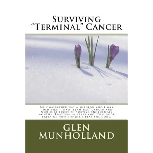 Surviving "Terminal " Cancer: My own father was a surgeon and I was told that I had "terminal" cancer and I would be lucky to survive another six mo